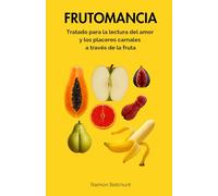 Frutomancia: Tratado sobre la lectura del amor y los placeres carnales a través de la fruta (Mancias sexuales y otras artes adivinatorias)