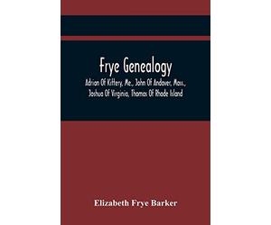 Frye Genealogy; Adrian Of Kittery, Me., John Of Andover, Mass., Joshua Of Virginia, Thomas Of Rhode Island