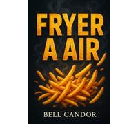 FRYER A AIR: Comment cuisiner des aliments sains et croustillants en moins de 20 MINUTES - même si vous ne connaissez rien aux friteuses ! (AIR FRYER FRANÇAIS)