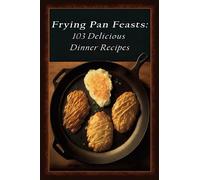 Frying Pan Feasts: 103 Delicious Dinner Recipes