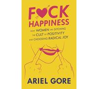 Fuck Happiness: How Women are Ditching the Cult of Positivity and Choosing Radical Joy (Good Life)