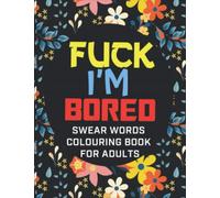 Fuck I'm Bored - Swear Words Colouring Book For Adults: Swearing Colouring Pages For Stress Relief And Have Fun | Funny Gift Release Your Anger