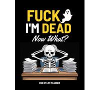Fuck I'm Dead Now What?: Funny End of Life Planner, A Simple Death Organizer to Provide Everything You Need to Know When I am Gone | My Final Wishes Planning Book