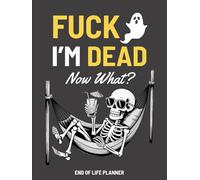 Fuck I'm Dead Now What?: My Final Wishes Planning Book | Funny End of Life Planner, A Simple Death Organizer to Provide Everything You Need to Know When I am Gone