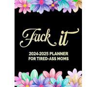 Fuck It: 2024 -2025 Sweary Planner For Tired-Ass Moms:Monthly,Weekly, Daily Scheduling Organizer with Motivational Quotes and Cuss Word Color Pages|