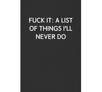FUCK IT: A LIST OF THINGS I'LL NEVER DO: Funny Blank Lined Journal - Sarcastic Gift Black Notebook