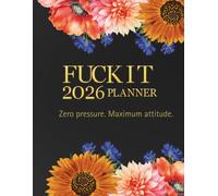 Fuck It Planner 2026 Floral Edition: Funny Daily, Weekly & Monthly Goal , Motivational Journal, Reflection Pages, Doodles & Fun Prompts for Adults: Self-Help, Humour for Adult for the Whole Year