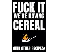 Fuck It We're Having Cereal (and other recipes): Blank Recipe Book To Write In Your Own Recipes | Fill In Your Favorite Recipes In This Empty Cookbook | Sweary Cookbook Gift