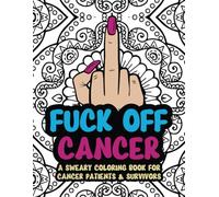 Fuck Off Cancer: A Sweary Coloring Book For Cancer Patients & Survivors (Adult Swear Word Coloring Book Cancer)