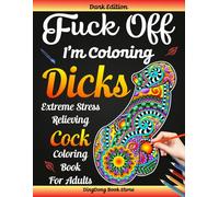 Fuck Off I'm Coloring Dicks: Extreme Stress Relieving Cock Coloring Book for Adults (Dark Edition)