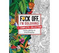 Fuck Off, I'm Coloring: The Complete Collection: De-stress With Over 200 Insulting Coloring Pages