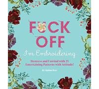 Fuck Off, I'm Embroidering: The Stitch with Attitude Kit with 25 Snarky Embroidery Patterns (Dare You Stamp Company)