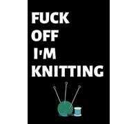 Fuck Off I'm Knitting: Lined Knitting notebook, funny journal for birthday, christmas, valentines day