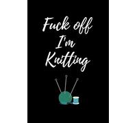 Fuck Off I'm Knitting: Lined Knitting notebook, funny journal gifts for birthday, christmas, valentines day