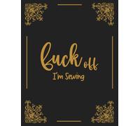 Fuck Off I'm Sewing: Gold Gilded Sewing Project Planner, Organize and Record Favorite Sketches , Old Black Quilting Notebook
