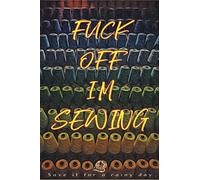 Fuck Off I'm Sewing : Save it for a rainy day: |110 Pages Lined Blank 6"x9" Notebook / Hilarious Gag Gift for Sewing Patchwork and Needle Lovers / Funny Composition Book