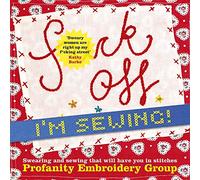 Fuck Off, I'm Sewing: Swearing and Sewing That Will Have You in Stitches