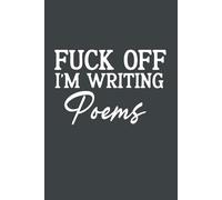 Fuck Off I'm Writing Poems Notebook: Funny Blank Lined Notebook For Poetry Writer, Coworkers, Men and Women
