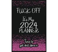 Fuck Off It's My 2024 Planner: Funny Sweary Monthly Organizer for Women | Time to Get SHIT Done!