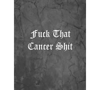 Fuck That Cancer Shit: An Offensive Cover Notebook, Lined, 8x10”, 104 Pages