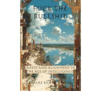 Fuck The Bullshit: Safety and Alignment in the Age of Intelligence (The Fracturn Sequence: Six Essential Keystones for the Age of Intelligence)