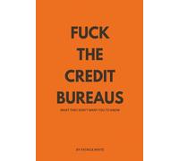 Fuck The Credit Bureaus: What they don't want you to know