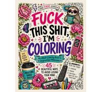 Fuck This Shit, I'm Coloring: An Adult Coloring Book for Disgruntled Millennials / 45 Beautiful Ways to Avoid Losing Your Mind