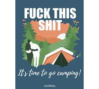 Fuck This Shit It’s Time To Go Camping! Journal: Journal/Camping Diary or Gift for Campers, Capture Memories, A Campsite Logbook, Campsite Journal