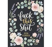 Fuck This Shit Planner 2026: Sweary Weekly Monthly 12 Months Calendar & Organizer with Cursing, Cuss and Swear Words | Black Floral Cover
