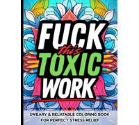 Fuck This Toxic Work: Sweary Adult Coloring Book for Stressed-Out Employees, Overworked Professionals, and Corporate Burnouts: Relatable, Hilarious ... and Surviving Office Bullshit with Humor