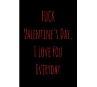 Fuck Valentine's Day, I Love You Everyday: Funny Valentine's Day Notebook Journal