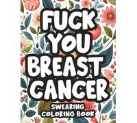 Fuck You Breast Cancer Coloring Book: Swearing and Coloring Book for Fighters, Survivors & Badasses who refuse to back down