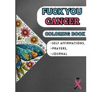 FUCK YOU CANCER: COLORING BOOK; WITH DAILY SELF AFFIRMATIONS, PRAYERS AND JOURNAL