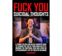 Fuck You Suicidal Thoughts: A Former Soldier and Rescue Workers Guide to Turning the Tide of your Inner Battles, Winning the Emotional War and Living an Extraordinary Life of Greater Meaning