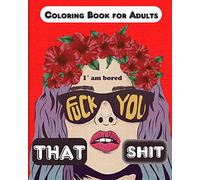 Fuck you that Shit, I'm Bored: Coloring Book for Adults, Stress Relieving and relaxing coloring pages