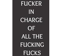 FUCKER in Charge of ALL the Fucking FUCKS: Funny Blank Lined Notebook Gag Gift for your boss or manager.