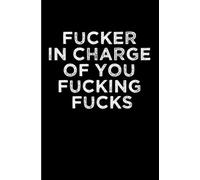 Fucker In Charge Of You Fucking Fucks: A Blank Boss Funny Journal. Funny gag gifts for boss, men and women. Boss appreciation gifts. Bosses day gifts ... Inappropriate jokes. Boss day funny gifts.