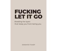 FUCKING LET IT GO: Shedding the layers that keep you from being you