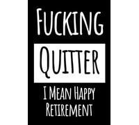 Fucking Quitter I Mean Happy Retirement: Funny Notebook Gift for Retired Men, Women, Coworker, Friends, Employees,Gifts for family and friends cute Notebook