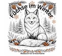Füchse im Winter - Ein Malbuch für Erwachsene: Elegante Waldfüchse im Winter · Entspannendes Ausmalbuch mit detailreichen Motiven für Ruhe und Achtsamkeit (Waldtiere - Winter Edition)