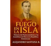 FUEGO EN LA ISLA: Historia del Pentecostalismo y las Asambleas de Dios en la Republica Dominicana