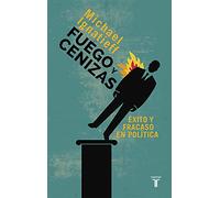 Fuego y cenizas. Éxito y fracaso en política (Pensamiento)