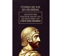 Führen Sie wie ein Eroberer: Die Kunst der Strategie, Macht und des Einflusses von Cyrus dem Großen