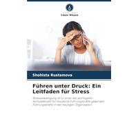 Führen unter Druck: Ein Leitfaden für Stress: Stressbewältigung ist zu einer der wichtigsten Kompetenzen für moderne Führungskräfte geworden. Führungskräfte in der heutigen Organisation