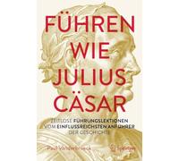 Führen wie Julius Cäsar: Zeitloses Lernen vom einflussreichsten Leader der Geschichte