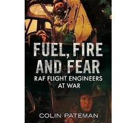 Fuel Fire And Fear: RAF Flight Engineers at War