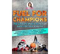 Fuel for Champions: The Ultimate Sports Nutrition Guide for Teen Athletes: Maximize Performance, Build Strength, and Boost Endurance with Expert Nutrition Strategies for High School Sports