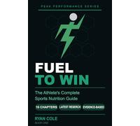 Fuel to Win: The Athlete's Complete Sports Nutrition Guide to Hydration, Macro-nutrients, Meal Timing, and Supplements for Peak Performance: 1 (The Peak Performance Series)