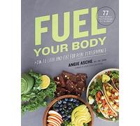 Fuel Your Body: How to Cook and Eat for Peak Performance: 77 Simple, Nutritious, Whole-Food Recipes for Every Athlete