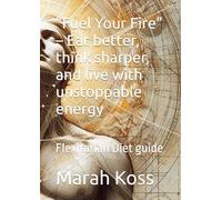 "Fuel Your Fire" - Eat better, think sharper, and live with unstoppable energy: Flexitarian Diet guide